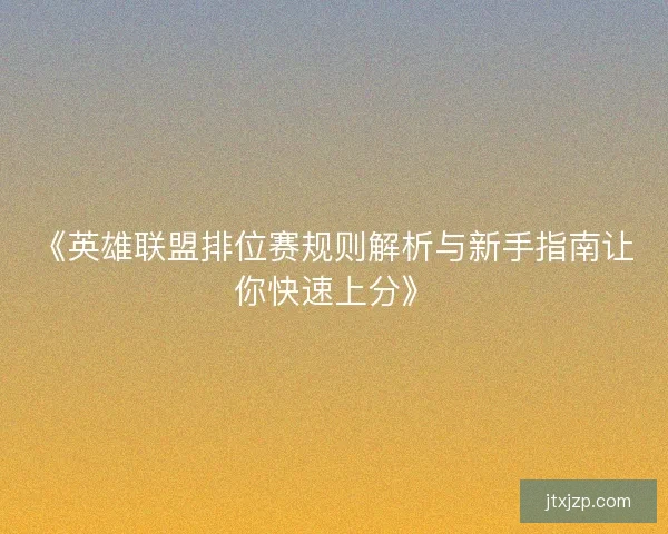 《英雄联盟排位赛规则解析与新手指南让你快速上分》