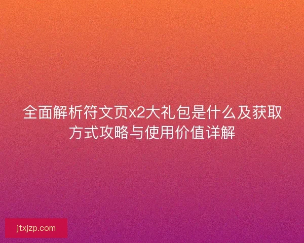 全面解析符文页x2大礼包是什么及获取方式攻略与使用价值详解