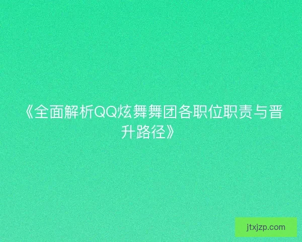 《全面解析QQ炫舞舞团各职位职责与晋升路径》 《全面解析QQ炫舞舞团各职位职责与晋升路径》