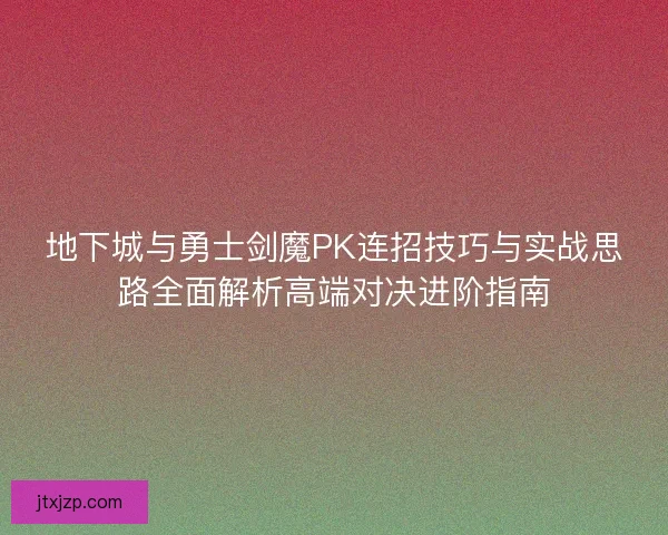 地下城与勇士剑魔PK连招技巧与实战思路全面解析高端对决进阶指南 地下城与勇士剑魔PK连招技巧与实战思路全面解析高端对决进阶指南