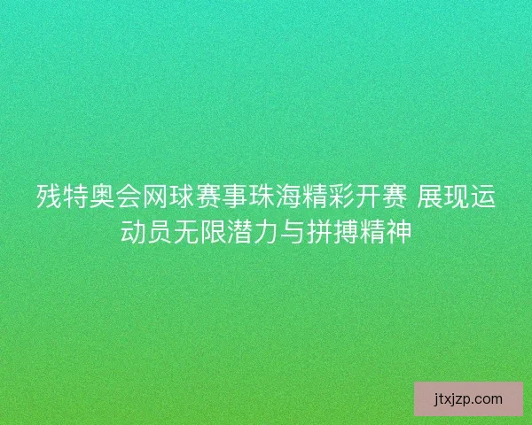残特奥会网球赛事珠海精彩开赛 展现运动员无限潜力与拼搏精神 残特奥会网球赛事珠海精彩开赛 展现运动员无限潜力与拼搏精神