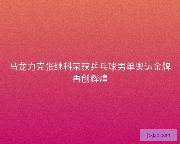 马龙力克张继科荣获乒乓球男单奥运金牌再创辉煌