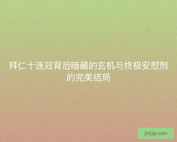 拜仁十连冠背后暗藏的玄机与终极安慰剂的完美结局
