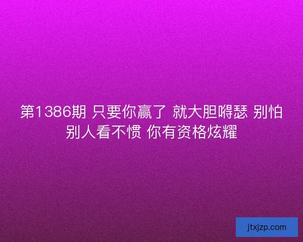 第1386期 只要你赢了 就大胆嘚瑟 别怕别人看不惯 你有资格炫耀